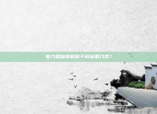 电力煮咖啡机属于商标第几类？