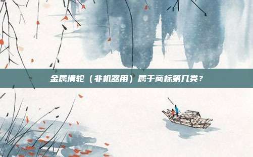 金属滑轮（非机器用）属于商标第几类？