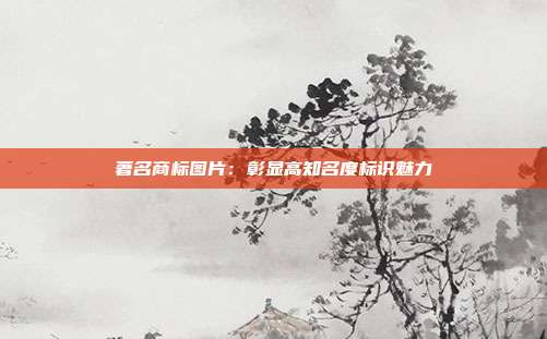 著名商标图片:彰显高知名度标识魅力