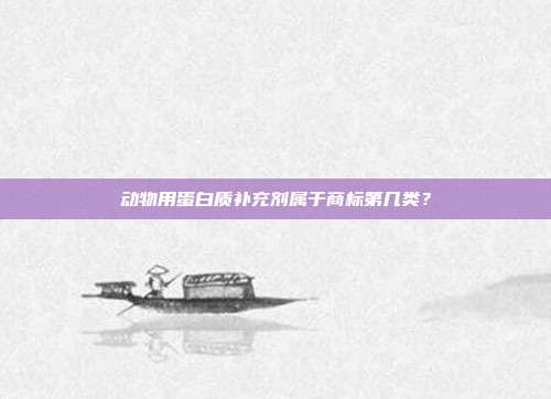 动物用蛋白质补充剂属于商标第几类？
