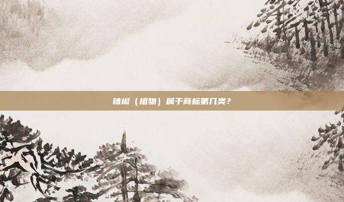 辣椒（植物）属于商标第几类？