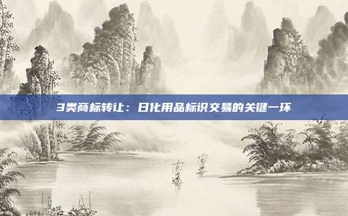 3类商标转让：日化用品标识交易的关键一环