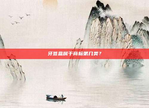 牙签盒属于商标第几类？