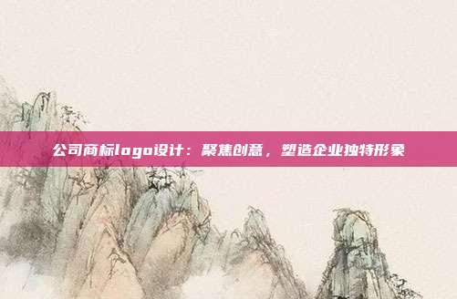公司商标logo设计:聚焦创意,塑造企业独特形象