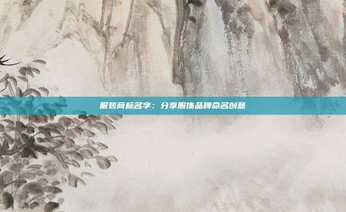 服装商标名字:分享服饰品牌命名创意