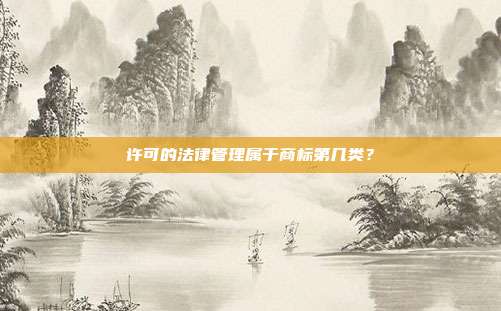 许可的法律管理属于商标第几类？