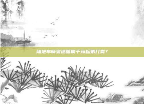陆地车辆变速箱属于商标第几类？