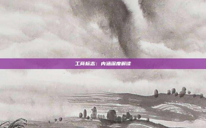 工商标志:内涵深度解读