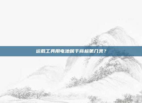 运载工具用电池属于商标第几类？