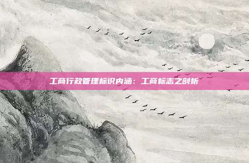 工商行政管理标识内涵:工商标志之剖析