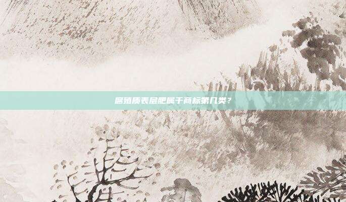 腐殖质表层肥属于商标第几类？