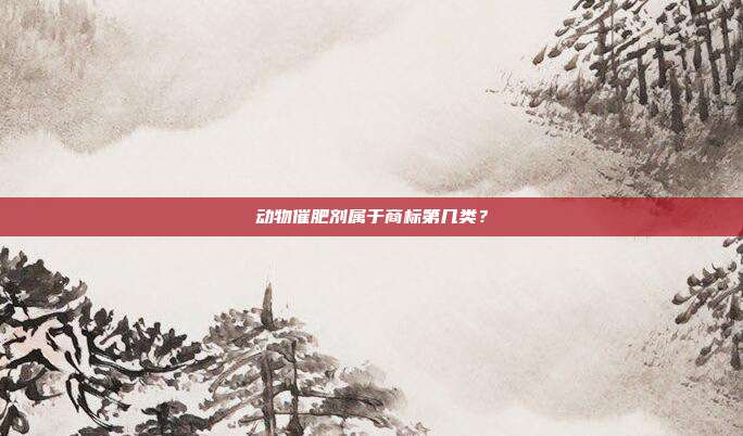 动物催肥剂属于商标第几类?