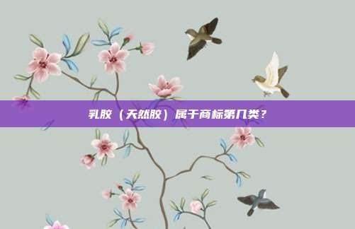 乳胶（天然胶）属于商标第几类？