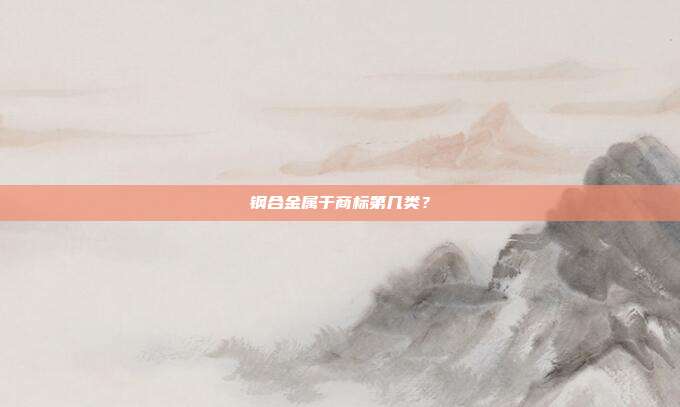 钢合金属于商标第几类?