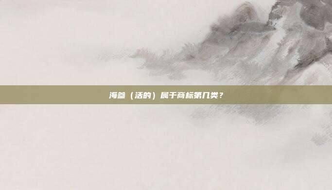 海参（活的）属于商标第几类？