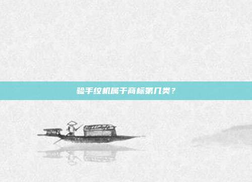 验手纹机属于商标第几类？