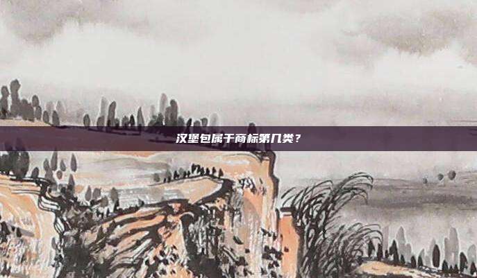 汉堡包属于商标第几类？