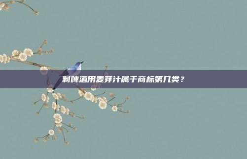 制啤酒用麦芽汁属于商标第几类？