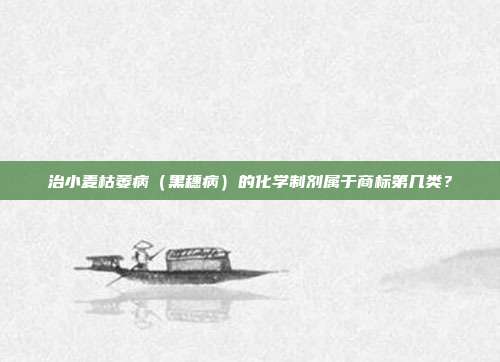 治小麦枯萎病（黑穗病）的化学制剂属于商标第几类？