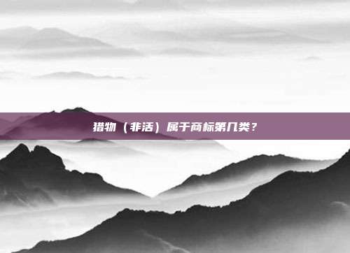 猎物（非活）属于商标第几类？