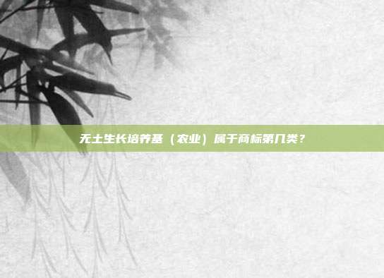 无土生长培养基（农业）属于商标第几类？