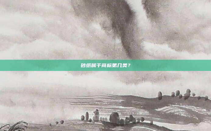 砂纸属于商标第几类？