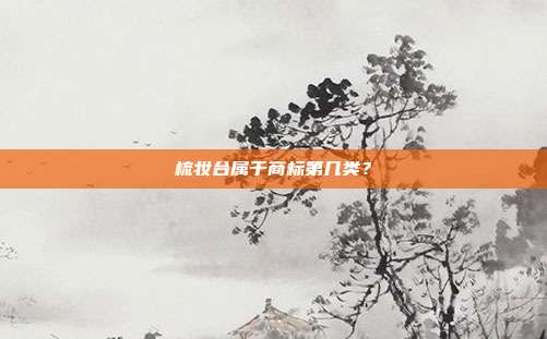 梳妆台属于商标第几类？