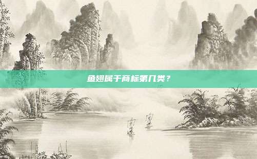 鱼翅属于商标第几类？