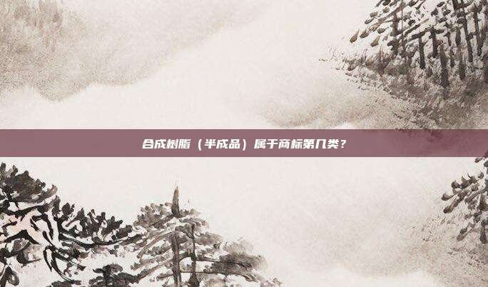 合成树脂(半成品)属于商标第几类?