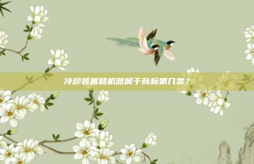 冷却装置和机器属于商标第几类?