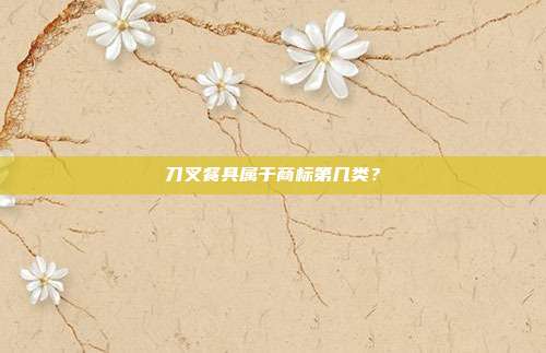 刀叉餐具属于商标第几类？