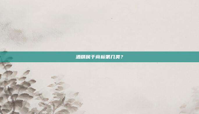 酒精属于商标第几类？