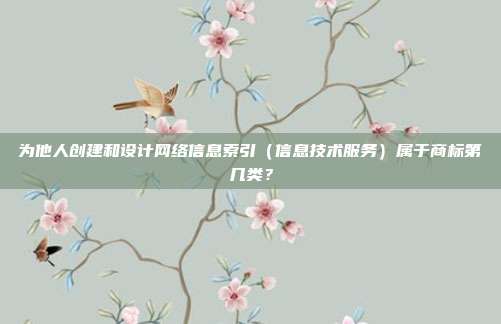 为他人创建和设计网络信息索引(信息技术服务)属于商标第几类?