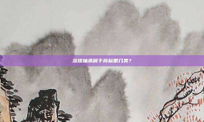 滚珠轴承属于商标第几类？