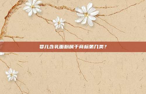 婴儿含乳面粉属于商标第几类?