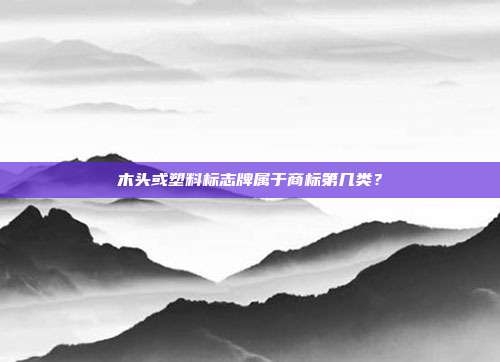 木头或塑料标志牌属于商标第几类？