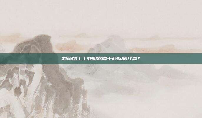 制药加工工业机器属于商标第几类？