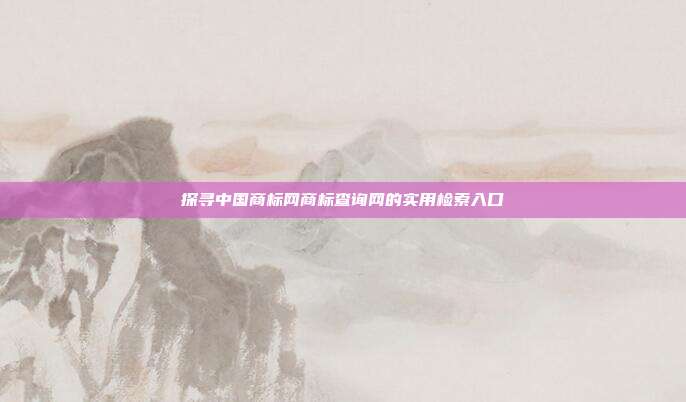 探寻中国商标网商标查询网的实用检索入口