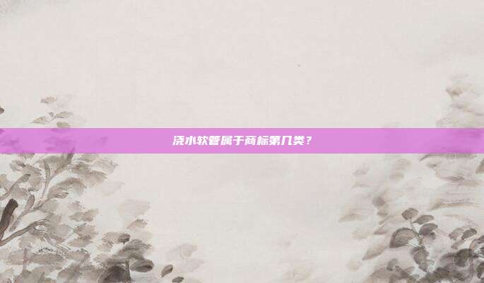 浇水软管属于商标第几类？
