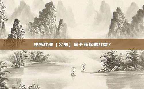 住所代理（公寓）属于商标第几类？