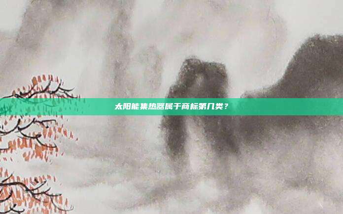 太阳能集热器属于商标第几类？