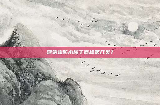 建筑物防水属于商标第几类？