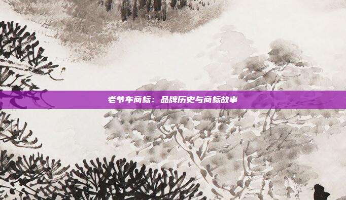 老爷车商标：品牌历史与商标故事