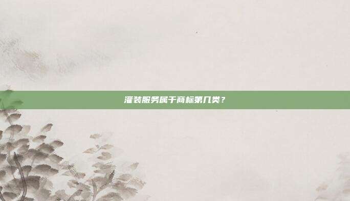 灌装服务属于商标第几类？
