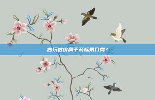 古玩估价属于商标第几类？