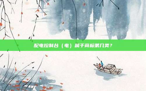 配电控制台（电）属于商标第几类？