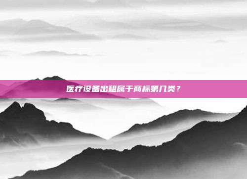 医疗设备出租属于商标第几类？