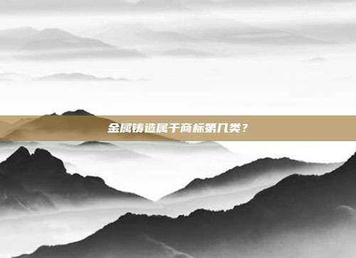 金属铸造属于商标第几类？