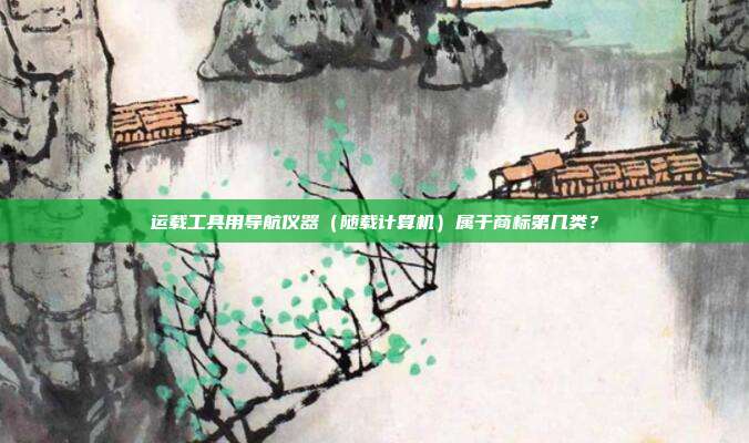 运载工具用导航仪器（随载计算机）属于商标第几类？