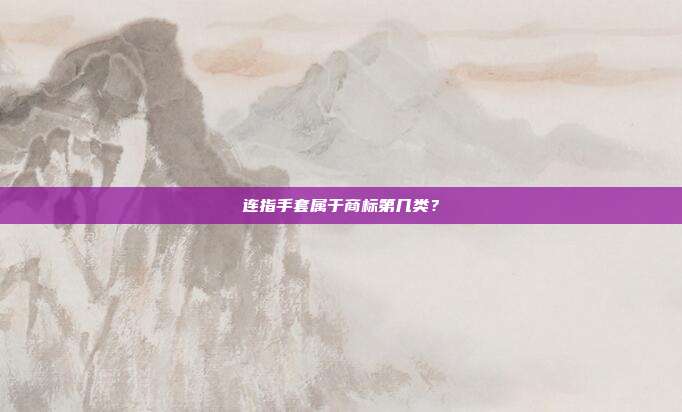 连指手套属于商标第几类？